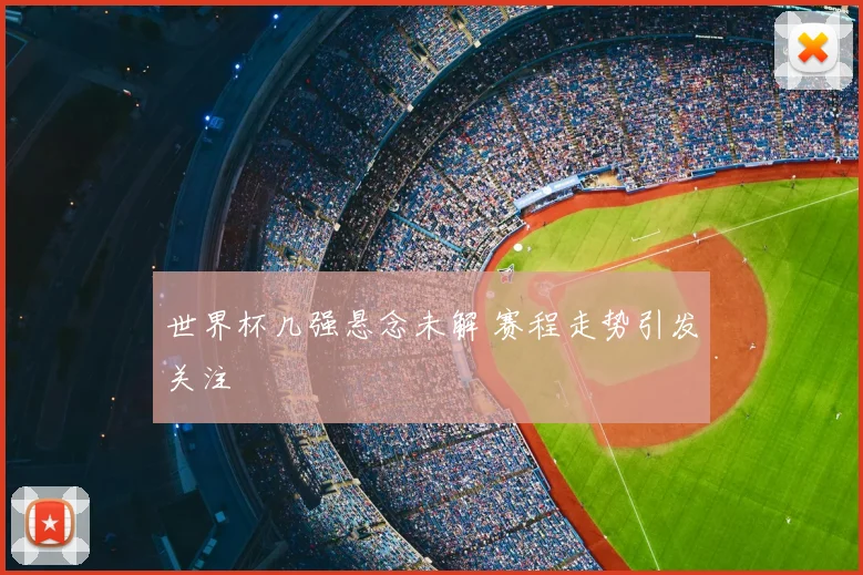 世界杯几强悬念未解 赛程走势引发关注