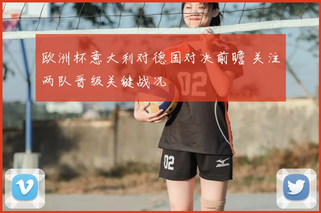 欧洲杯意大利对德国对决前瞻 关注两队晋级关键战况