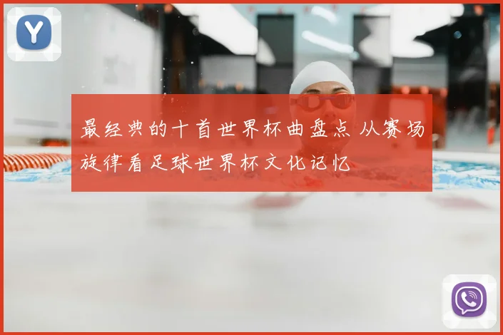 最经典的十首世界杯曲盘点 从赛场旋律看足球世界杯文化记忆
