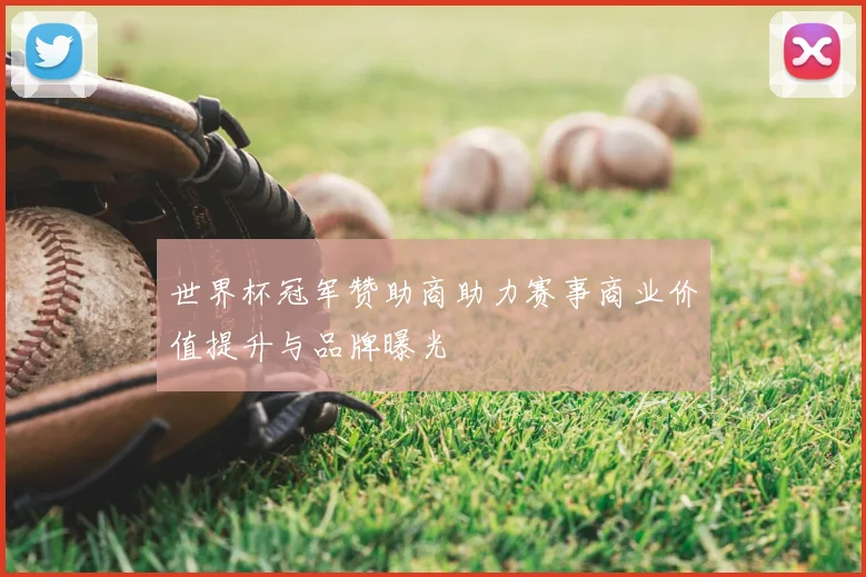 世界杯冠军赞助商助力赛事商业价值提升与品牌曝光